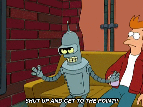 "Shutup and get to the point" - bender